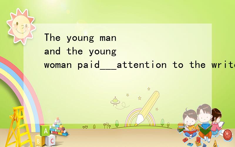 The young man and the young woman paid___attention to the writer.no 为什么不可以填none?
