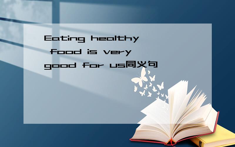 Eating healthy food is very good for us同义句
