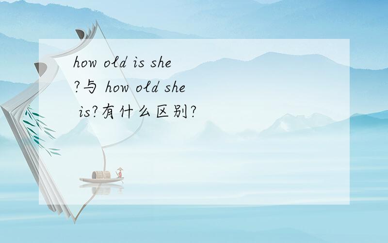 how old is she?与 how old she is?有什么区别?