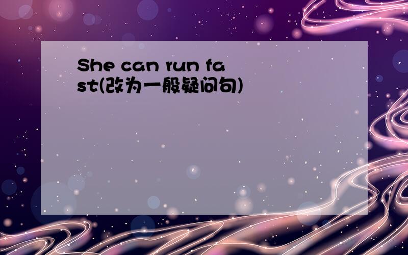 She can run fast(改为一般疑问句)