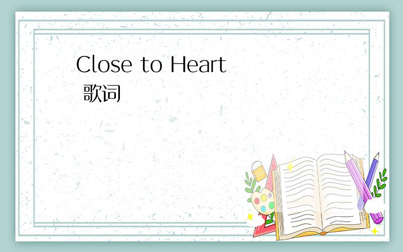 Close to Heart 歌词