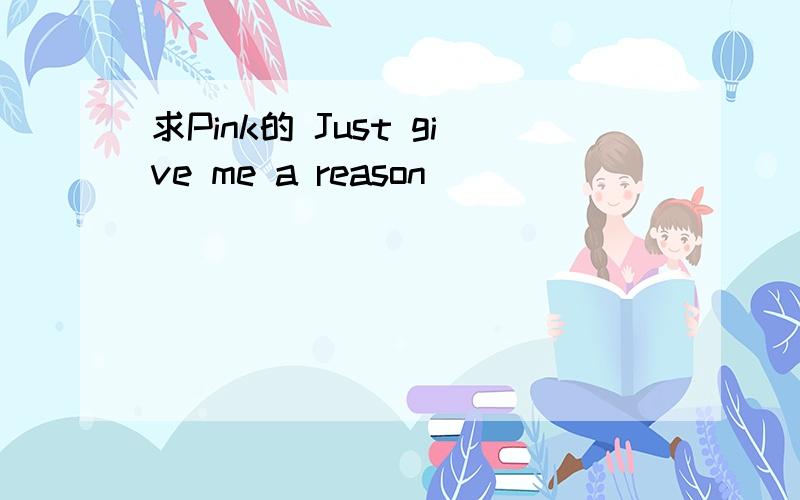 求Pink的 Just give me a reason