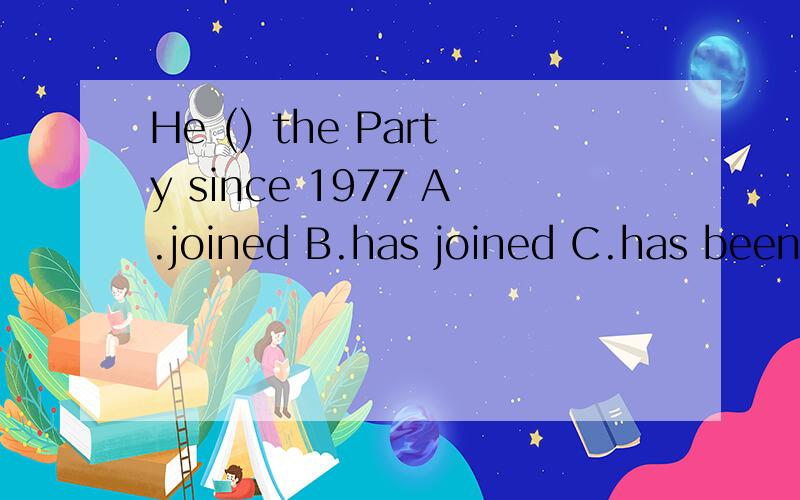 He () the Party since 1977 A.joined B.has joined C.has been in 单选及原因