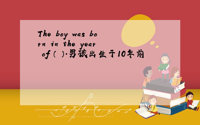 The boy was born in the year of （ ）.男孩出生于10年前