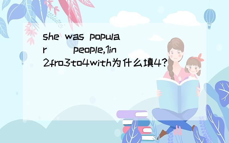 she was popular ()people,1in2fro3to4with为什么填4?