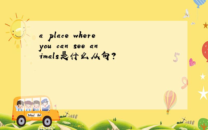 a place where you can see animals是什么从句?