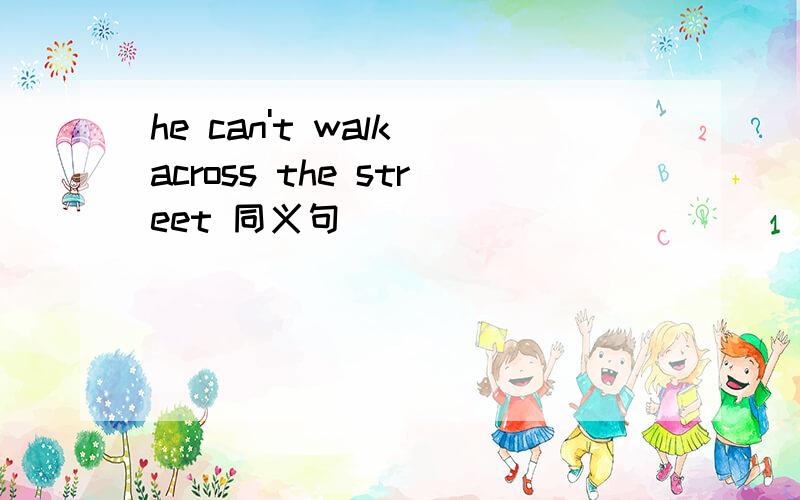 he can't walk across the street 同义句