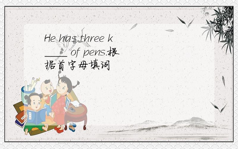 He has three k____ of pens.根据首字母填词