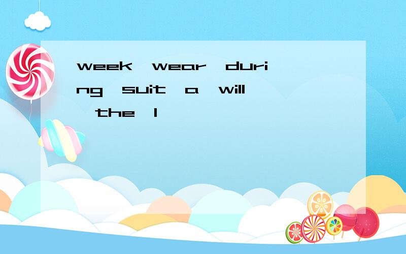 week,wear,during,suit,a,will,the,I