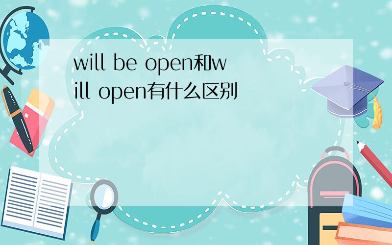 will be open和will open有什么区别