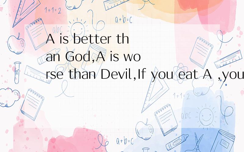 A is better than God,A is worse than Devil,If you eat A ,you will die~So what is A