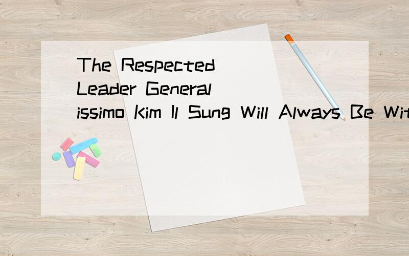 The Respected Leader Generalissimo Kim Il Sung Will Always Be With Them