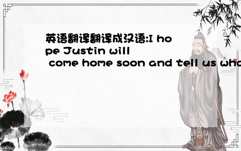 英语翻译翻译成汉语:I hope Justin will come home soon and tell us what happened to him.