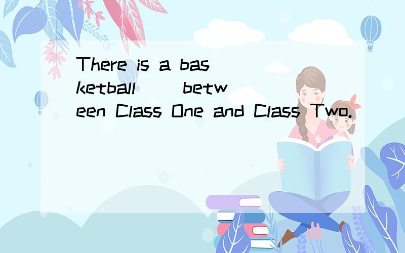 There is a basketball( )between Class One and Class Two.