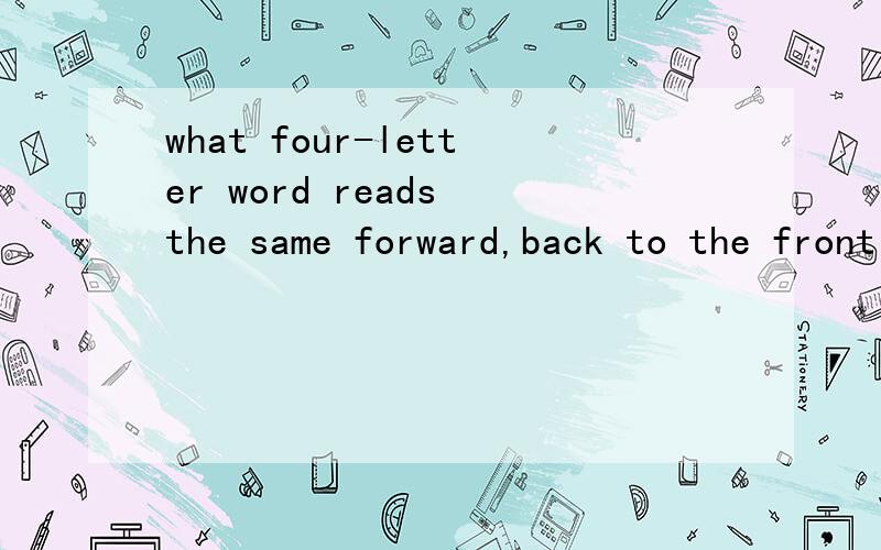 what four-letter word reads the same forward,back to the front and upside down?