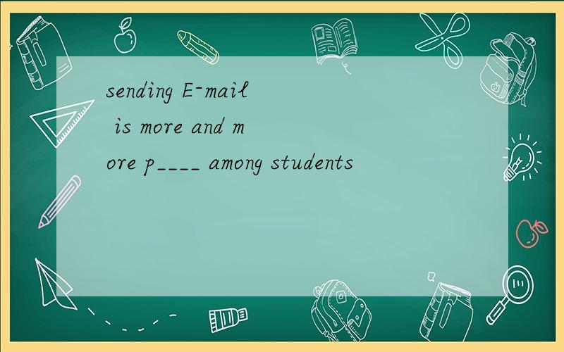 sending E-mail is more and more p____ among students