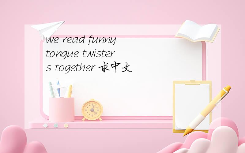 we read funny tongue twisters together 求中文