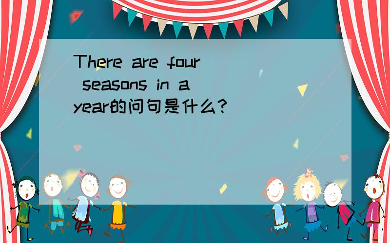 There are four seasons in a year的问句是什么?