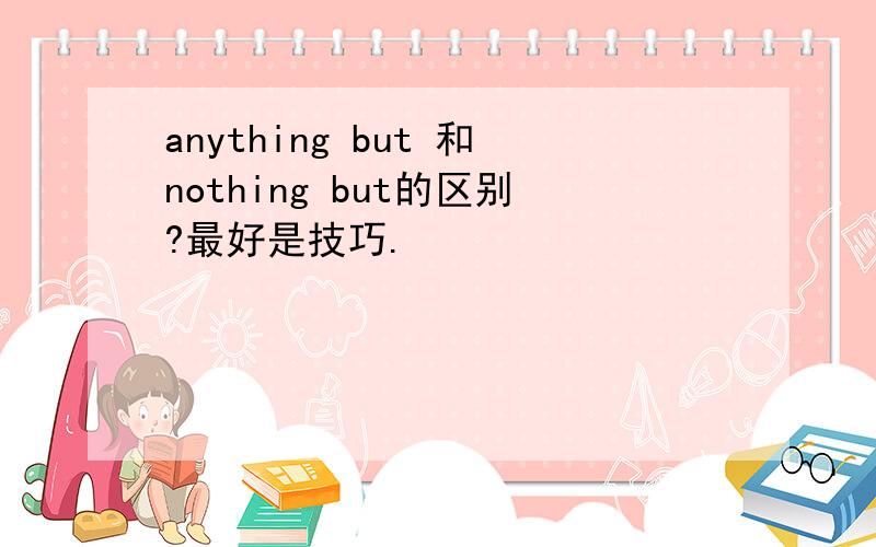 anything but 和nothing but的区别?最好是技巧.
