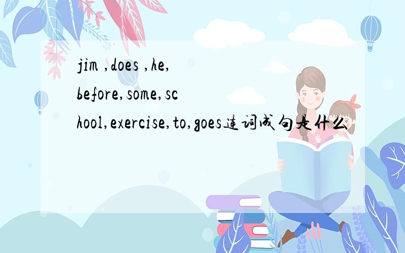 jim ,does ,he,before,some,school,exercise,to,goes连词成句是什么