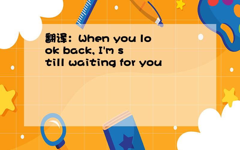 翻译：When you look back, I'm still waiting for you
