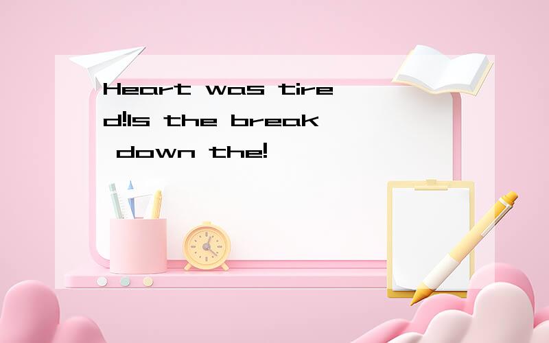 Heart was tired!Is the break down the!