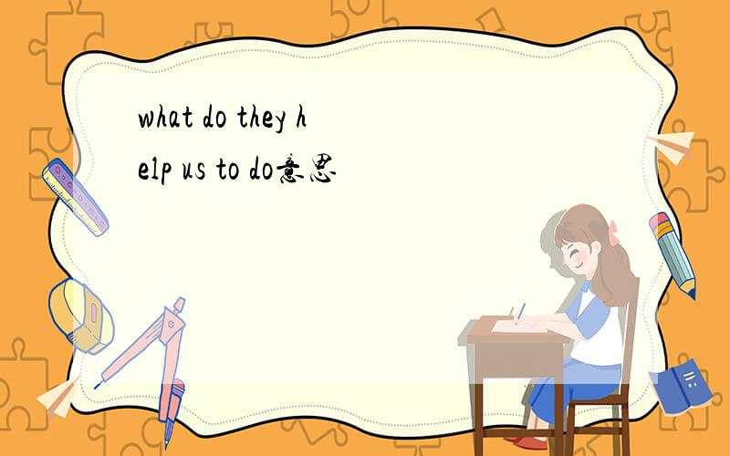 what do they help us to do意思