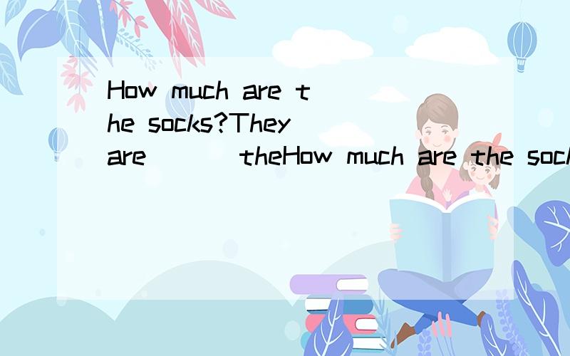 How much are the socks?They are ___theHow much are the socks?They are ___the price___ $50.A.for；of B.on；in C.in；at D.at；of