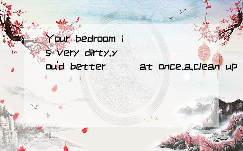 Your bedroom is very dirty.you'd better () at once.a.clean up it b.clean it up c,set up it d.set it up
