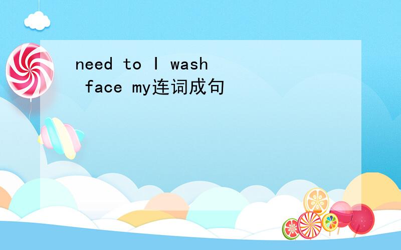 need to I wash face my连词成句