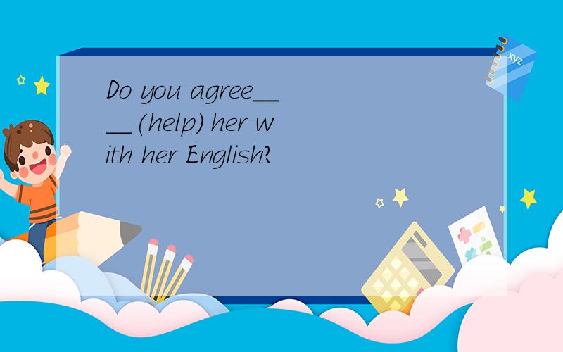 Do you agree____(help) her with her English?