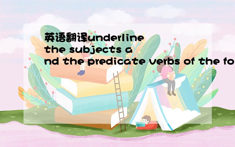 英语翻译underline the subjects and the predicate verbs of the following sentences.