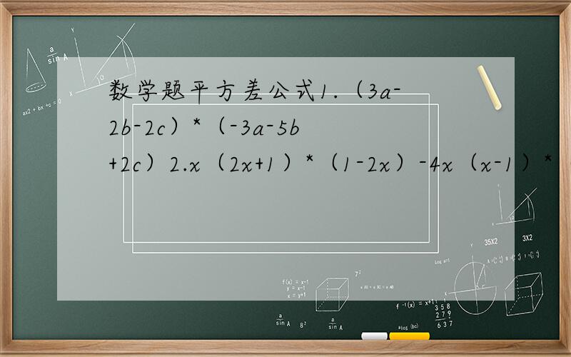 数学题平方差公式1.（3a-2b-2c）*（-3a-5b+2c）2.x（2x+1）*（1-2x）-4x（x-1）*（1-x）