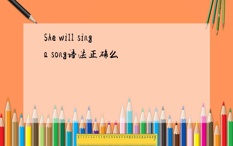 She will sing a song语法正确么