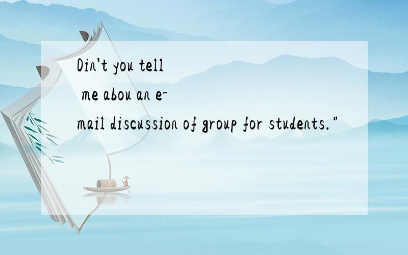 Din't you tell me abou an e-mail discussion of group for students.”
