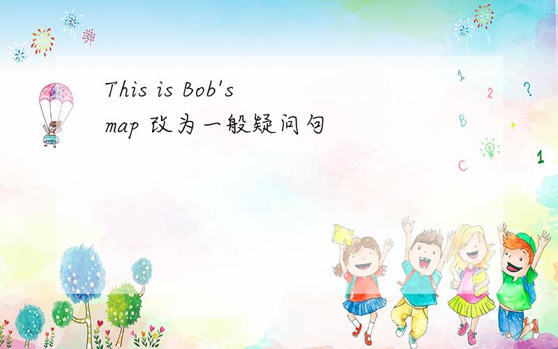 This is Bob's map 改为一般疑问句