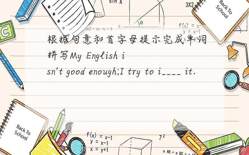根据句意和首字母提示完成单词拼写My English isn't good enough;I try to i____ it.