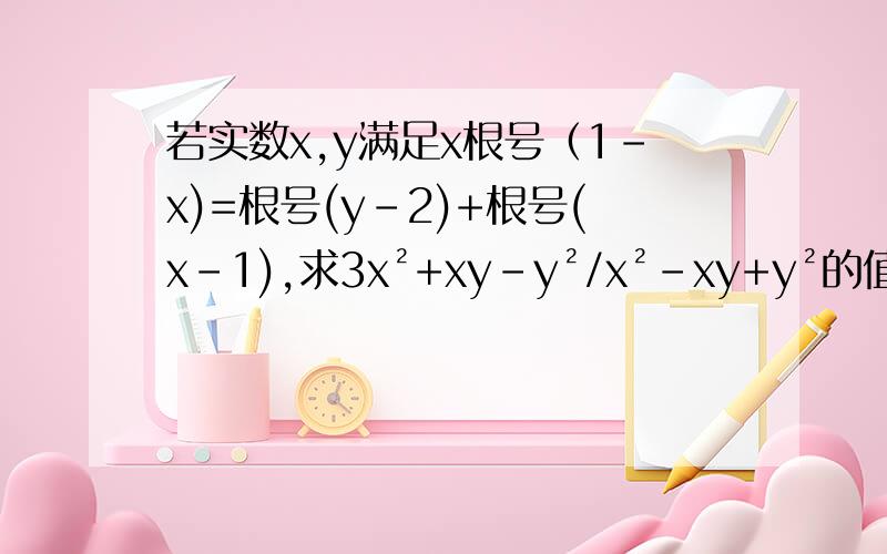 若实数x,y满足x根号（1-x)=根号(y-2)+根号(x-1),求3x²+xy-y²/x²-xy+y²的值