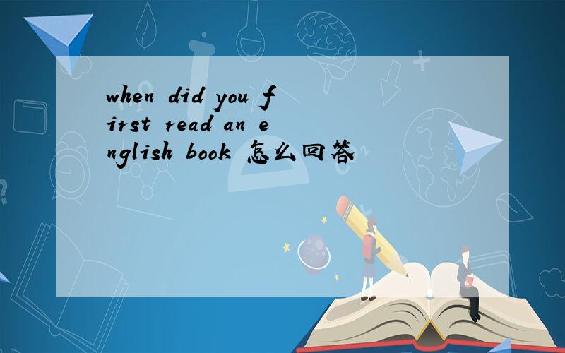when did you first read an english book 怎么回答