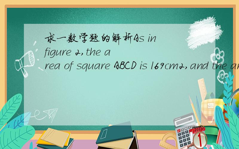 求一数学题的解析As in figure 2,the area of square ABCD is l69cm2,and the area ofthombus BCPQ is 156cm2.Then the area of the shadow part is ( )(A) 23cm2.(B) 33cm2.(C) 43cm2.(D) 53cm2.