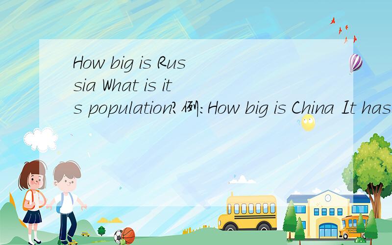 How big is Russia What is its population?例:How big is China It has an area of about nine million six hundred thousand square kilometers.What is its population It is about one billon three hundred thousand million.