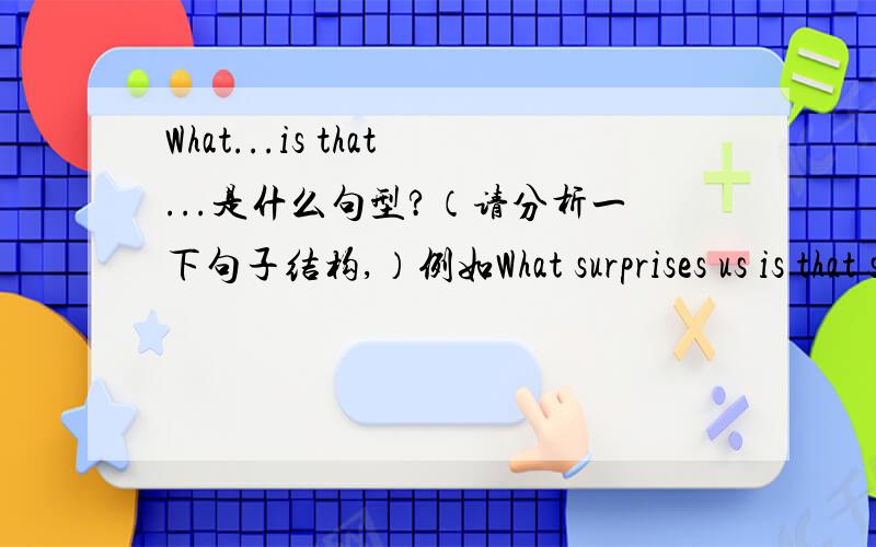 What...is that...是什么句型?（请分析一下句子结构,）例如What surprises us is that she doesn't know where the difference between the two lines.