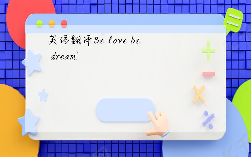英语翻译Be love be dream!