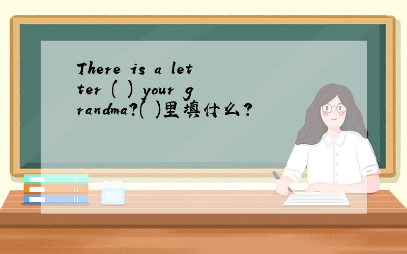 There is a letter ( ) your grandma?( )里填什么?