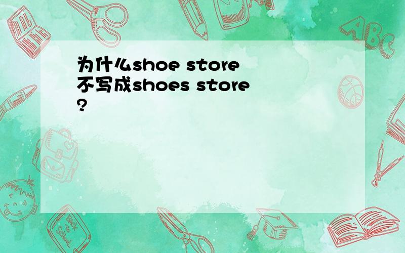 为什么shoe store 不写成shoes store?