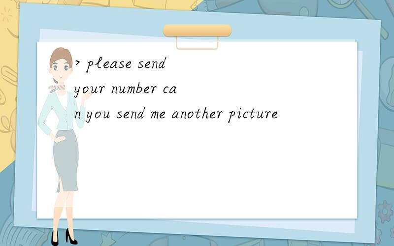 > please send your number can you send me another picture