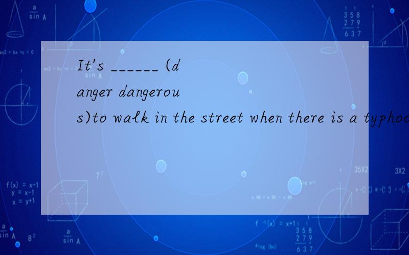 It's ______ (danger dangerous)to walk in the street when there is a typhoon.说出为什么