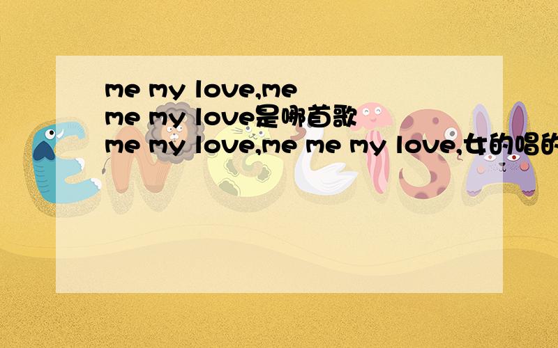 me my love,me me my love是哪首歌me my love,me me my love,女的唱的,酒吧听过,
