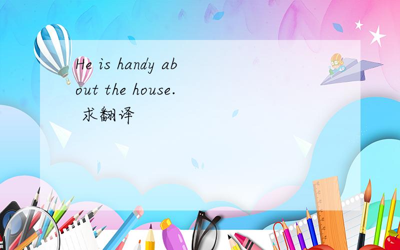 He is handy about the house. 求翻译