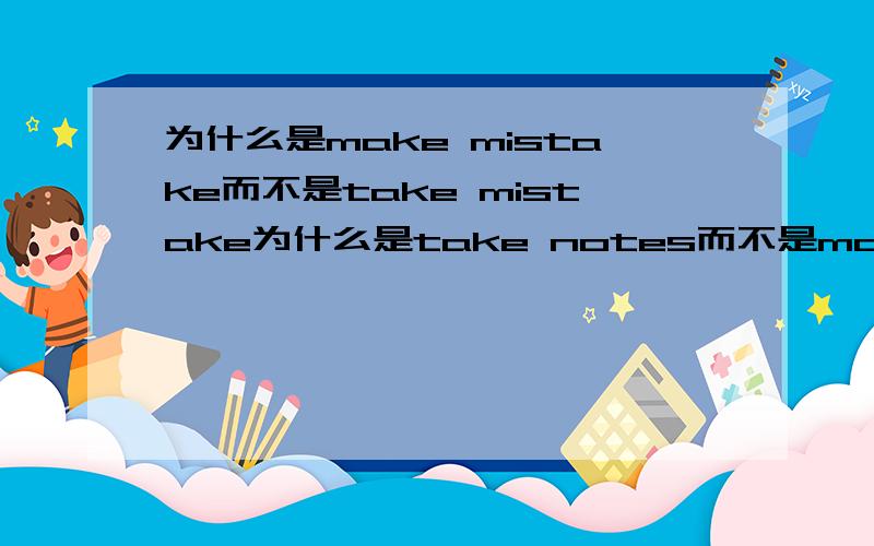 为什么是make mistake而不是take mistake为什么是take notes而不是make notes